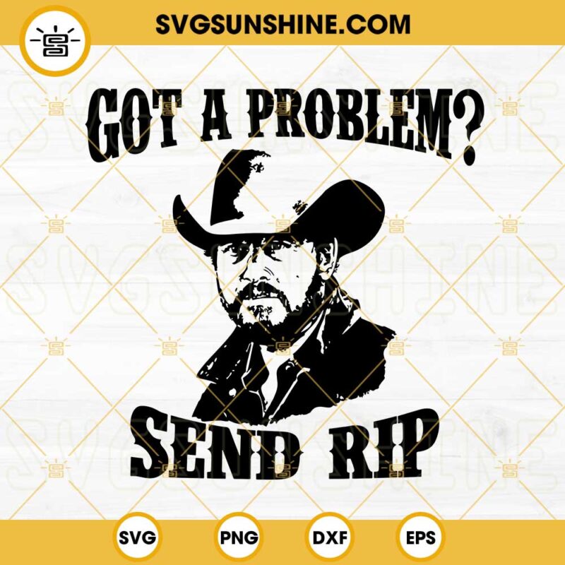 Got A Problem Send RIP SVG Rip Wheeler Yellowstone SVG PNG DXF EPS Cricut