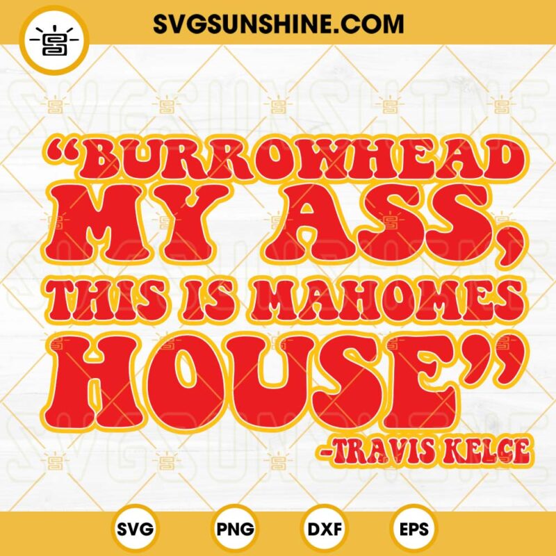 Burrowhead My Ass This Is Mahomes House SVG Travis Kelce SVG Kansas