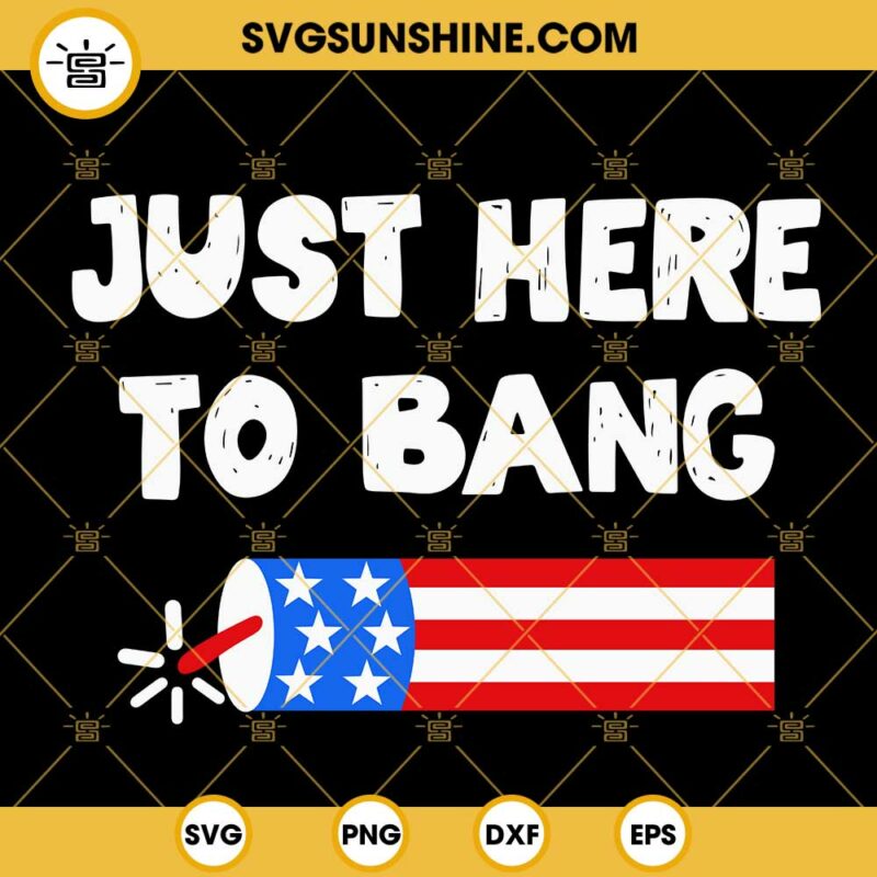 Just Here To Bang Fireworks SVG 4th Of July Firecracker SVG Fireworks