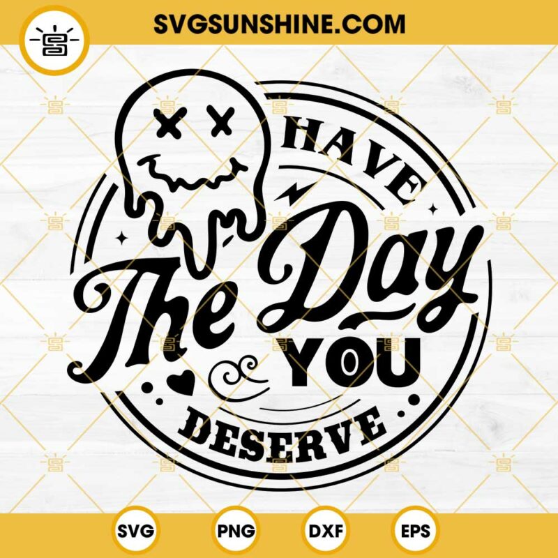 Have The Day You Deserve SVG Melting Smiley Face SVG PNG DXF EPS Cricut