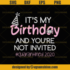 It's My Birthday And You're Not Invited Quarantined 2020 SVG