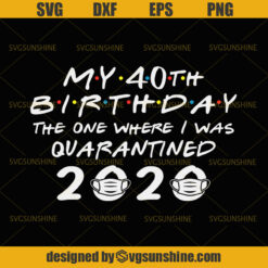 My 40st Birthday The One Where I Was Quarantined 2020 Svg Birthday quarantined Svg