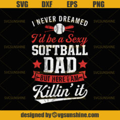 Softball SVG, I never dreamed I ‘d be a sexy Softball Dad but here I’m killin it SVG