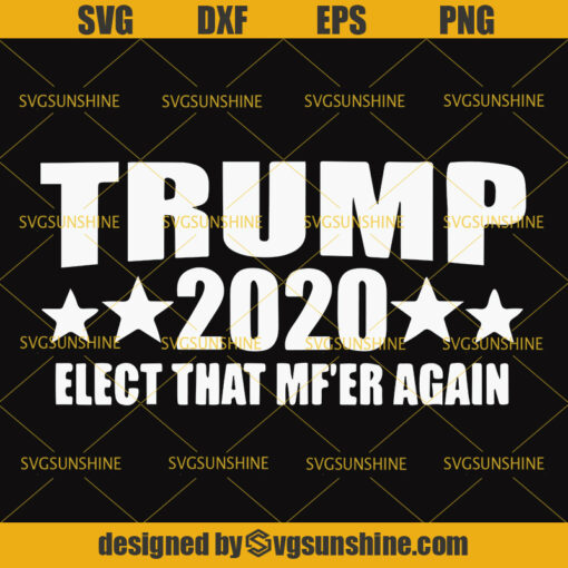 Trump SVG, Trump Tshirt, Trump 2020 Elect That Mf’er Again SVG