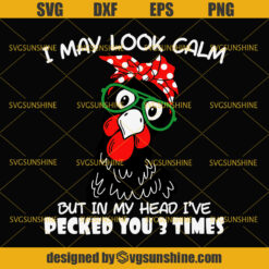 I May Look Calm But In My Head I've Pecked You 3 Times Chicken Svg, Funny Chicken Svg