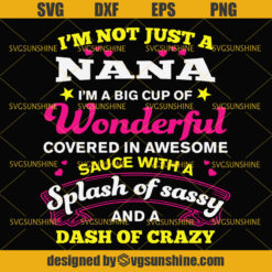 Nana Svg, I'm Not Just a Nana I'm a Big Cup of Wonderful Covered In Awesome Sauce With a Splash of Sassy And a Dash of Crazy Svg