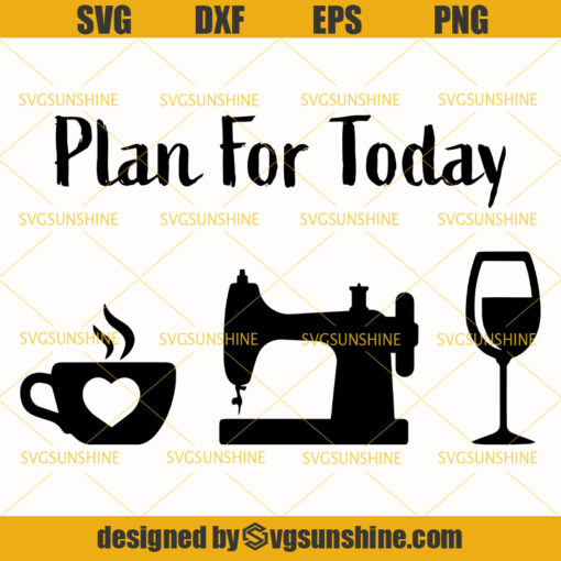 Plan For Today Svg, Sewing SVG ,Plan For Today SVG ,Quilting svg , Coffee Svg, Wine SVG