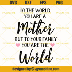 To The World You Are A Mother But To Your Family You Are The World SVG, Mothers Day SVG