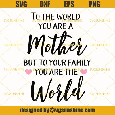 To The World You Are A Mother But To Your Family You Are The World SVG ...