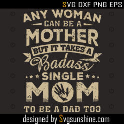 Any Women Can Be A Mother But It takes A Badass Single Mom To Be A Dad Too SVG