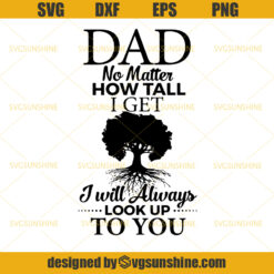 Dad No Matter How Tall I Get I Will Always Look Up To You SVG, Dad SVG, Father SVG, Happy Fathers Day SVG