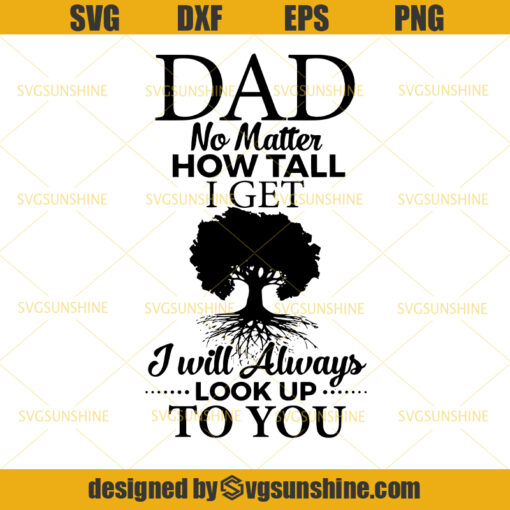 Dad No Matter How Tall I Get I Will Always Look Up To You SVG, Dad SVG, Father SVG, Happy Fathers Day SVG