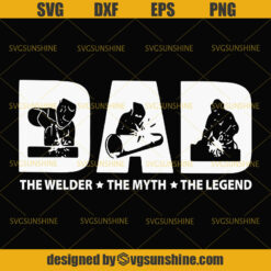 Dad SVG, Dad The Welder The Myth The Legend SVG, Welder SVG, Happy Fathers Day SVG