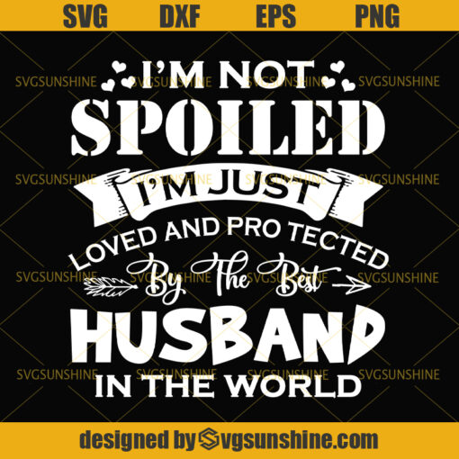I’m Not Spoiled I’m Just Loved And Protected By The Best Husband Svg, Husband Svg, Fathers Day Svg