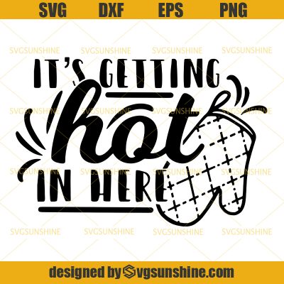 It S Getting Hot In Here Svg Kitchen Svg Cooking Svg Chef Svg Baking Svg Bake Svg Sunshine