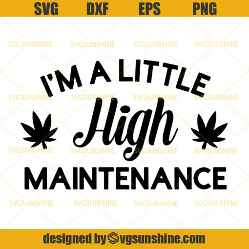 I’m A Little High Maintenance SVG, Marijuana SVG, Cannabis SVG, Weed SVG
