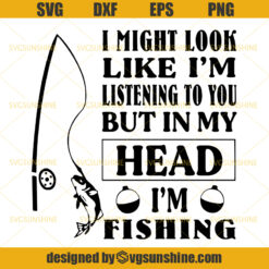 Fishing SVG, I Might Look Like I'm Listening To You But In My Head I'm Fishing SVG, Fishing Pole SVG