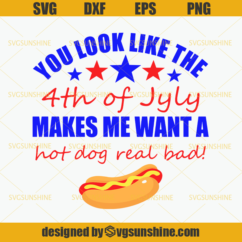 You Look Like The 4th of July Makes Me Want A Hot Dog Real Bad SVG, 4Th ...