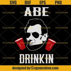 Abe Drinkin Lincoln SVG, 4th Of July SVG, Fourth Of July SVG, President Patriotic SVG, Drinking SVG
