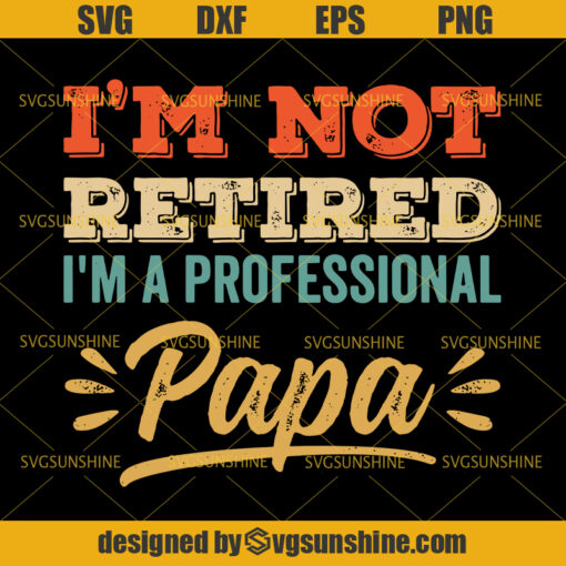 I’m Not Retired I’m A Professional Papa SVG, Dad SVG, Papa SVG, Father SVG, Happy Fathers Day SVG