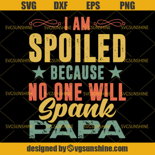 I’m Spoiled Because No One Will Spank Papa SVG, Dad SVG, Papa SVG, Father SVG, Happy Fathers Day SVG