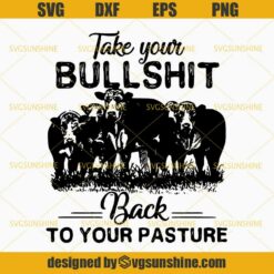 Cow SVG, Take Your Bullshit Back To Your Pasture SVG, Heifer SVG, Work Cattle SVG