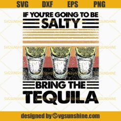 If You’re Going To Be Salty Bring The Tequila SVG, Drinking SVG, Tequila SVG DXF EPS PNG