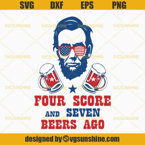 Abraham Lincoln SVG, Four Score And Seven Beers Ago SVG, 4th Of July SVG, Fourth of July SVG, Independence Day SVG