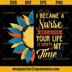 I Became A Nurse Because Your Life Is Worth My Time SVG, Nurse SVG, Sunflower SVG, Nurse 2020 Quarantined SVG