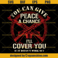 You Can Give Peace A Chance I’ll Cover You If It Doesn’t Work Out SVG, Patriotic Veteran SVG