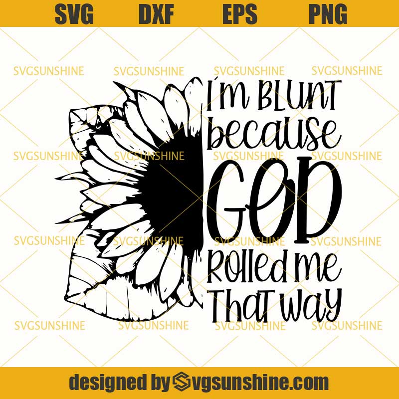 Download Sunflower I'm Blunt Because God Rolled Me That Way SVG ...