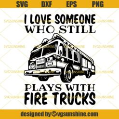I Love Someone Who Still Plays With Fire Trucks SVG, Firefighter SVG DXF EPS PNG Cutting File for Cricut