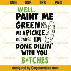 Well Paint Me Green And Call Me a Pickle Cause I’m Done Dillin With You Bitches SVG, Pickle SVG PNG DXF EPS Cutting Files