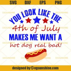You Look Like The 4th Of July Makes Me Want A Hot Dog Real Bad SVG, 4th Of July SVG, Fourth Of July SVG