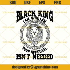 Black King I Am Who I Am Your Approval Isn't Needed SVG, Black Men SVG, King SVG