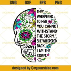 Sugar Skull They Whispered To Her You Cannot Withstand The Storm She Whispered Back I Am The Storm SVG