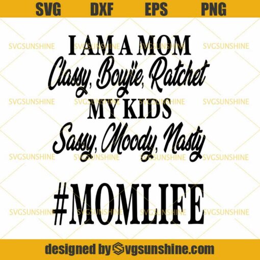 I Am A Mom Classy Bougie Ratchet My Kids Sassy Moody Nasty SVG, Mom Life SVG