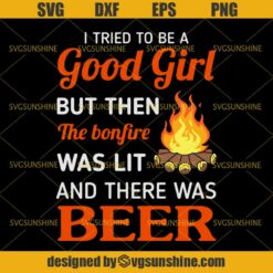 I Tried To Be A Good Girl But Then The Bonfire Was Lit And There Was Beer SVG, Camping Bonfire Campfire SVG, Good Girl SVG, Beer SVG