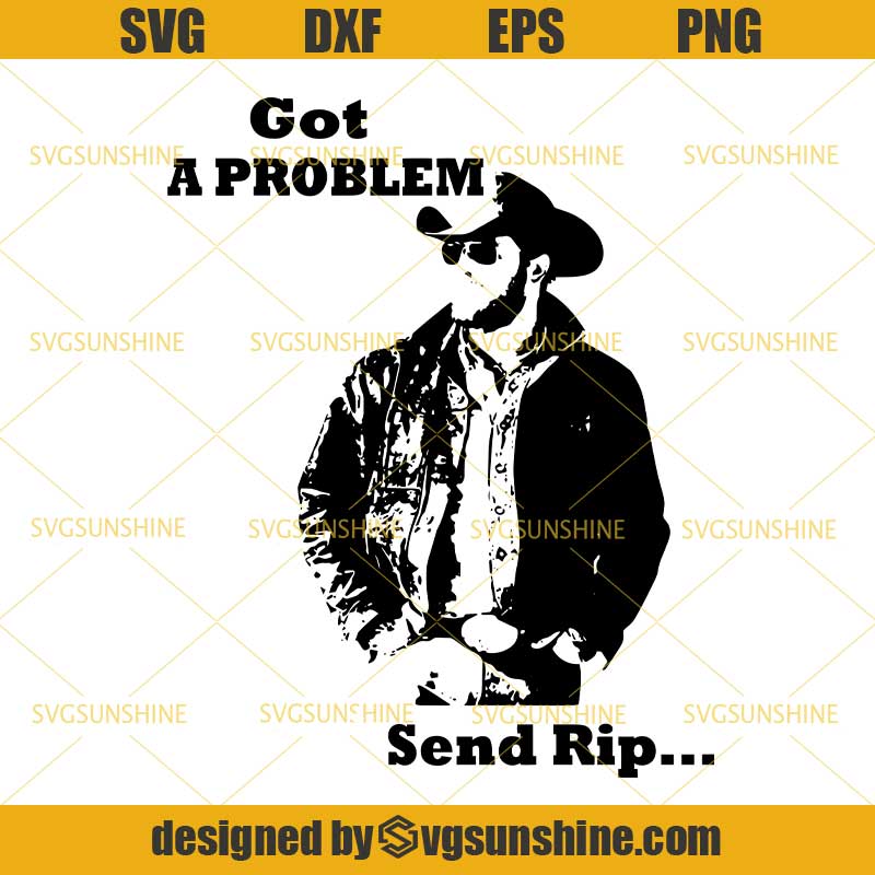 Download Yellowstone Got a Problem Send RIP Svg, Yellowstone Svg, Rip Wheeler Svg, Yellowstone Dutton ...