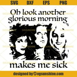 Hocus Pocus SVG, Oh Look Another Glorious Morning Makes Me Sick SVG, Sanderson Sisters SVG