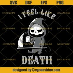 I Feel Like Death SVG, Death SVG, Halloween SVG DXF EPS PNG Cutting File for Cricut