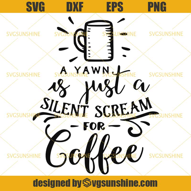 A Yawn is Just a Silent Scream for Coffee SVG DXF EPS PNG Cutting File ...