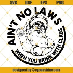 Ain’t No Laws When You Drink With Claus Christmas SVG, Santa Claw Christmas SVG PNG DXF EPS