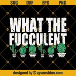 What the Fucculent SVG, Cactus SVG , Cactus Lover SVG DXF EPS PNG