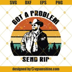 Got a Problem Send Rip Svg, Beth Dutton Svg, Yellowstone Svg, Dutton Ranch Svg