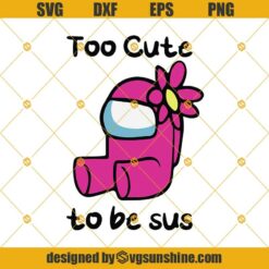 Too Cute To Be Sus Svg, Cute Pink Impostor Among Us, Imposter SVG, Among Us SVG PNG DXF EPS Cut Files Clipart Cricut