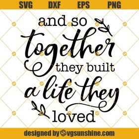 And So Together They Built A Life They Loved SVG PNG DXF EPS Cut File ...