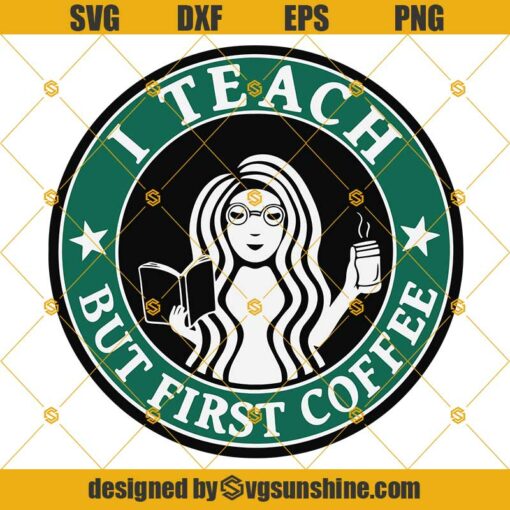 Teacher SVG, I Teach But First Coffee SVG, Teacher Starbucks Logo Cup SVG, Teacher Fuel SVG PNG DXF EPS Cut File For Cricut