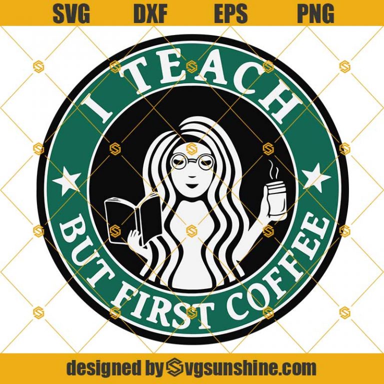 Teacher SVG, I Teach But First Coffee SVG, Teacher Starbucks Logo Cup ...