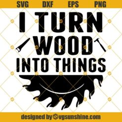 I Turn Wood Into Things Svg, Funny Dad Svg Png Dxf Eps, Lumberjack Svg, Father’s Day Svg, Grandpa Svg, Clip Art, Cricut Silhouette